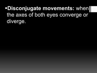 Disconjugate movements: when
the axes of both eyes converge or
diverge.
 