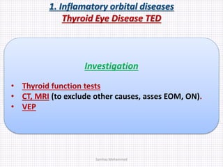 1. Inflamatory orbital diseases
Thyroid Eye Disease TED
Investigation
• Thyroid function tests
• CT, MRI (to exclude other causes, asses EOM, ON).
• VEP
Samhaa Mohammed
 