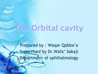 The Orbital cavity
Prepared by : Waqar Qabba’a
Supervised by Dr.Wafa’ Sakaji
Department of ophthalmology
 