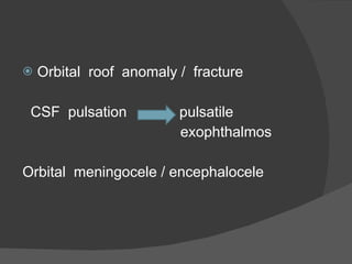 Orbital  roof  anomaly /  fracture CSF  pulsation  pulsatile  exophthalmos Orbital  meningocele / encephalocele 