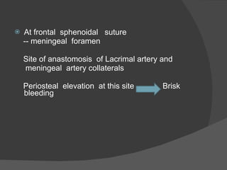 At frontal  sphenoidal  suture -- meningeal  foramen  Site of anastomosis  of Lacrimal artery and  meningeal  artery collaterals Periosteal  elevation  at this site  Brisk bleeding 