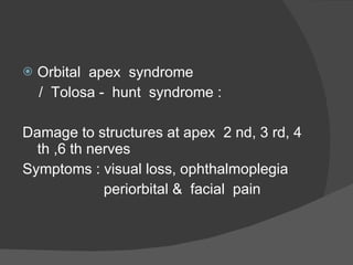 Orbital  apex  syndrome /  Tolosa -  hunt  syndrome : Damage to structures at apex  2 nd, 3 rd, 4 th ,6 th nerves Symptoms : visual loss, ophthalmoplegia periorbital &  facial  pain 