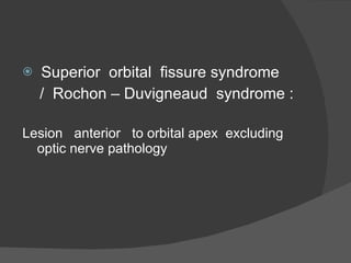 Superior  orbital  fissure syndrome  /  Rochon – Duvigneaud  syndrome : Lesion  anterior  to orbital apex  excluding optic nerve pathology  
