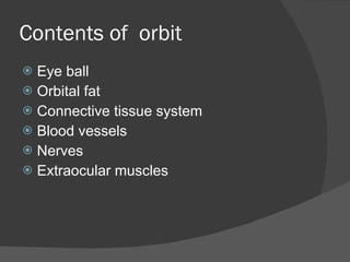 Contents of  orbit Eye ball Orbital fat Connective tissue system Blood vessels Nerves Extraocular muscles 