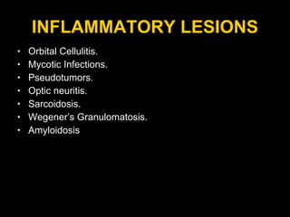 INFLAMMATORY LESIONS Orbital Cellulitis. Mycotic Infections. Pseudotumors. Optic neuritis. Sarcoidosis. Wegener’s Granulomatosis. Amyloidosis 