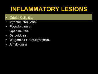 INFLAMMATORY LESIONS Orbital Cellulitis. Mycotic Infections. Pseudotumors. Optic neuritis. Sarcoidosis. Wegener’s Granulomatosis. Amyloidosis 