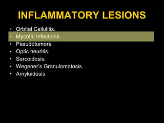 INFLAMMATORY LESIONS Orbital Cellulitis. Mycotic Infections. Pseudotumors. Optic neuritis. Sarcoidosis. Wegener’s Granulomatosis. Amyloidosis 