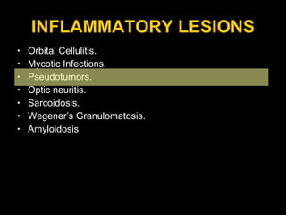 INFLAMMATORY LESIONS Orbital Cellulitis. Mycotic Infections. Pseudotumors. Optic neuritis. Sarcoidosis. Wegener’s Granulomatosis. Amyloidosis 