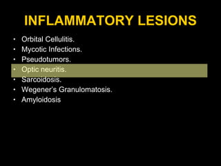INFLAMMATORY LESIONS Orbital Cellulitis. Mycotic Infections. Pseudotumors. Optic neuritis. Sarcoidosis. Wegener’s Granulomatosis. Amyloidosis 