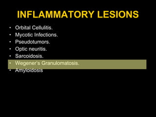 INFLAMMATORY LESIONS Orbital Cellulitis. Mycotic Infections. Pseudotumors. Optic neuritis. Sarcoidosis. Wegener’s Granulomatosis. Amyloidosis 