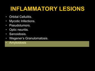 INFLAMMATORY LESIONS Orbital Cellulitis. Mycotic Infections. Pseudotumors. Optic neuritis. Sarcoidosis. Wegener’s Granulomatosis. Amyloidosis 