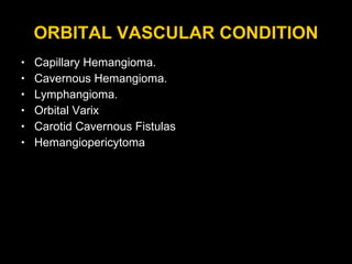 ORBITAL VASCULAR CONDITION Capillary Hemangioma. Cavernous Hemangioma. Lymphangioma. Orbital Varix Carotid Cavernous Fistulas  Hemangiopericytoma 