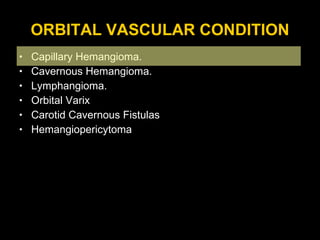 ORBITAL VASCULAR CONDITION Capillary Hemangioma. Cavernous Hemangioma. Lymphangioma. Orbital Varix Carotid Cavernous Fistulas  Hemangiopericytoma 