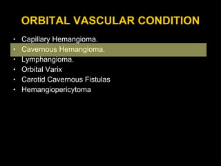 ORBITAL VASCULAR CONDITION Capillary Hemangioma. Cavernous Hemangioma. Lymphangioma. Orbital Varix Carotid Cavernous Fistulas  Hemangiopericytoma 