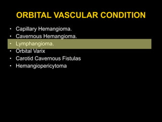 ORBITAL VASCULAR CONDITION Capillary Hemangioma. Cavernous Hemangioma. Lymphangioma. Orbital Varix Carotid Cavernous Fistulas  Hemangiopericytoma 