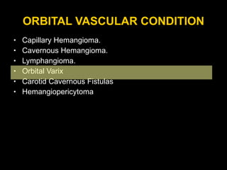 ORBITAL VASCULAR CONDITION Capillary Hemangioma. Cavernous Hemangioma. Lymphangioma. Orbital Varix Carotid Cavernous Fistulas  Hemangiopericytoma 