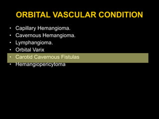 ORBITAL VASCULAR CONDITION Capillary Hemangioma. Cavernous Hemangioma. Lymphangioma. Orbital Varix Carotid Cavernous Fistulas  Hemangiopericytoma 