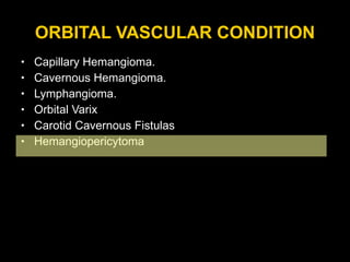 ORBITAL VASCULAR CONDITION Capillary Hemangioma. Cavernous Hemangioma. Lymphangioma. Orbital Varix Carotid Cavernous Fistulas  Hemangiopericytoma 