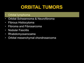 ORBITAL TUMORS Orbital lymphoma Orbital Schwannoma & Neurofibroma Fibrous Histiocytoma Fibroma and Fibrosarcoma Nodular Fasciitis Rhabdomyosarocama Orbital mesenchymal chondrosarcoma 