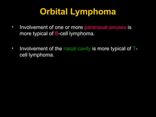 Orbital Lymphoma Involvement of one or more  paranasal sinuses  is more typical of  B -cell lymphoma. Involvement of the  nasal cavity  is more typical of  T -cell lymphoma. 