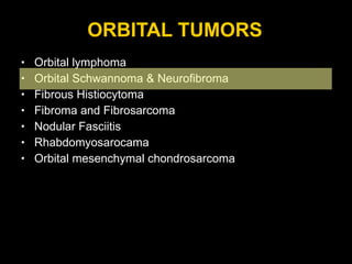 ORBITAL TUMORS Orbital lymphoma Orbital Schwannoma & Neurofibroma Fibrous Histiocytoma Fibroma and Fibrosarcoma Nodular Fasciitis Rhabdomyosarocama Orbital mesenchymal chondrosarcoma 