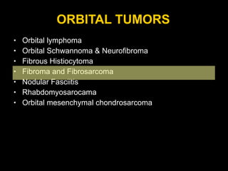 ORBITAL TUMORS Orbital lymphoma Orbital Schwannoma & Neurofibroma Fibrous Histiocytoma Fibroma and Fibrosarcoma Nodular Fasciitis Rhabdomyosarocama Orbital mesenchymal chondrosarcoma 