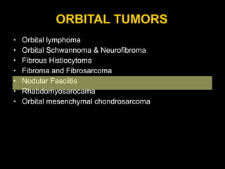 ORBITAL TUMORS Orbital lymphoma Orbital Schwannoma & Neurofibroma Fibrous Histiocytoma Fibroma and Fibrosarcoma Nodular Fasciitis Rhabdomyosarocama Orbital mesenchymal chondrosarcoma 