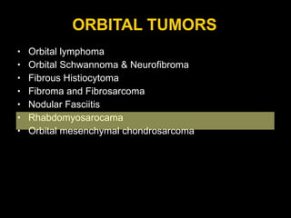 ORBITAL TUMORS Orbital lymphoma Orbital Schwannoma & Neurofibroma Fibrous Histiocytoma Fibroma and Fibrosarcoma Nodular Fasciitis Rhabdomyosarocama Orbital mesenchymal chondrosarcoma 