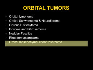 ORBITAL TUMORS Orbital lymphoma Orbital Schwannoma & Neurofibroma Fibrous Histiocytoma Fibroma and Fibrosarcoma Nodular Fasciitis Rhabdomyosarocama Orbital mesenchymal chondrosarcoma 