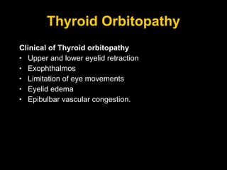 Thyroid Orbitopathy Clinical of Thyroid orbitopathy Upper and lower eyelid retraction Exophthalmos Limitation of eye movements Eyelid edema Epibulbar vascular congestion. 