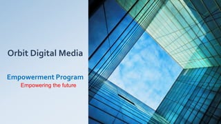 Orbit Digital Media
Empowerment Program
Empowering the future
 