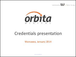 we  are  the  part  of  the

Credentials  presentation 
    
Warszawa,  January  2014

www.orbitadigital.pl

group

 
