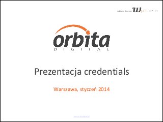 należymy  do  grupy

Prezentacja  credentials 
    
Warszawa,  styczeń  2014

www.orbitadigital.pl

 
