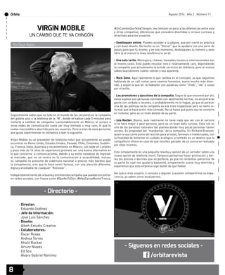 Órbita 
8 
Agosto 2014 . Año 2 . Número 11 
Seguramente sabes que no todo en el mundo de los celulares es la compañía 
del globito azul o la telefonía de la “M”, donde te hablan cada 5 minutos para 
invitarte a cambiar de compañía. Lamentablemente en México, el acceso a 
otras redes de comunicación suele ser muy limitado o muy caro, lo que lo 
vuelve inaccesible o aburrido para los usuarios. Pero si eres de esas personas 
que gusta experimentar te invitamos a leer lo siguiente. 
Virgin Mobile es un proveedor de telefonía móvil que actualmente se puede 
encontrar en Reino Unido, Estados Unidos, Canadá, Chile, Colombia, Sudáfri-ca, 
Francia, India, Australia y recientemente en México; con sede en Londres 
y poco más de 14 años de experiencia promete ser una buena alternativa en 
lo que concierne a comunicaciones, debido a su estilo novedoso de ingresar 
al mercado, que no se centra en la comunicación o accesibilidad; incluso 
su campaña no presume de cobertura nacional o precios más baratos que 
la competencia, sino que te hace sentir famoso, con una atención diferente, 
digna y envidiable de cualquier “Rockstar”. 
Independientemente de la buena y entretenida campaña que puedas encontrar 
en redes sociales, con frases como #QueNoTeDen, #MasDanzaMenosTranza, 
#UnCambioQueTeVaChingon, me limitaré un poco a las diferencias entre esta 
y otras compañías, diferencias que considero divertidas o incluso curiosas y 
atractivas para los usuarios: 
- Desbloqueo online. Puedes acceder a la página, que por cierto es práctica 
y con buen diseño. De hecho es un “Doctor” que te ayudara con una serie de 
pasos para que tú mismo, y en ese momento, desbloquees tu número y seas 
libre (o al menos tu línea telefónica lo será). 
- Una sola tarifa. Mensajera, chatear, llamadas locales e internacionales son 
al mismo costo. Esto puede resultar raro y relativamente caro, dependiendo 
la compañía que actualmente te brinde servicios de telefonía, pero al menos 
sabes exactamente cuánto cobran o eso aparenta. 
- Rock Zone. Aquí realmente lo que cambia es el concepto, ya que seguimos 
hablando de un call center, pero seamos honestos, suena mucho más diver-tido, 
y según lo que leí, te hablarán con palabras como “chido”, “we” y cosas 
por el estilo. 
- Los promotores y ejecutivos de la compañía. Según lo que encontré por ahí, 
estos sujetos son personas normales con vestimenta normal; no encontrarás 
gente con corbata o tacones, o probablemente no lo hagas, ya que al parecer 
una de las políticas de la compañía es ese trato respetuoso pero un tanto in-formal 
que te hace sentir más cómodo. No sé hasta qué punto eso te convierta 
en rockstar, pero es un lindo detalle de su parte. 
- Isla Necker. Bueno, esto realmente no tiene nada que ver con el servicio 
ni te hará mejor o peor persona, pero es un buen dato curioso. Esta isla es 
uno de los paraísos naturales del planeta donde muy pocas personas tienen 
acceso. Es propiedad del “mandamás” de la compañía, Sir Richard Branson, 
quien la usa como punto de reunión para artistas, famosos e intelectuales, con 
la finalidad de fomentar el cuidado ecológico, y también es un destino que la 
compañía te ofrece en caso de que resultes ganador de un concurso realizado 
por ellos mismos. 
Esto simplemente es una pequeña reseña y opinión de un servidor sobre una 
nueva opción de telefonía movil. Tampoco pensamos hacer promoción y dar-les 
los precios o decirles que es perfecta, ya que no recibimos patrocinio de 
su parte (lo cual nos gustaría bastante), simplemente suena muy divertida y 
esperemos que esta empresa siga dando de qué hablar. 
Así que si eres usuario, o conoces a alguien y quieren compartirnos su expe-riencia, 
ya saben cómo localizarnos. 
VIRGIN MOBILE 
UN CAMBIO QUE TE VA CHINGÓN 
- Síguenos en redes sociales - 
- Directorio - 
/orbitarevista 
Por Óscar Rosas 
· Director: 
Eduardo Godínez 
· Jefe de Información: 
José Luis Sánchez 
· Diseño: 
Albeh Estudio Creativo 
· Colaboradores: 
Óscar Rosas 
Andrea Torres 
Khalil Rackwi 
Arturo Nieves 
Ed Sou 
Álvaro Gabriel Ramírez 
