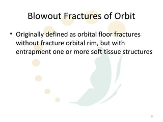 Blowout Fractures of Orbit
• Originally defined as orbital floor fractures
  without fracture orbital rim, but with
  entrapment one or more soft tissue structures




                                              21
 