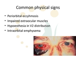 Common physical signs
•   Periorbital eccyhmosis
•   Impaired extraocular muscles
•   Hypoesthesia in V2 distribution
•   Intraorbital emphysema




                                      31
 