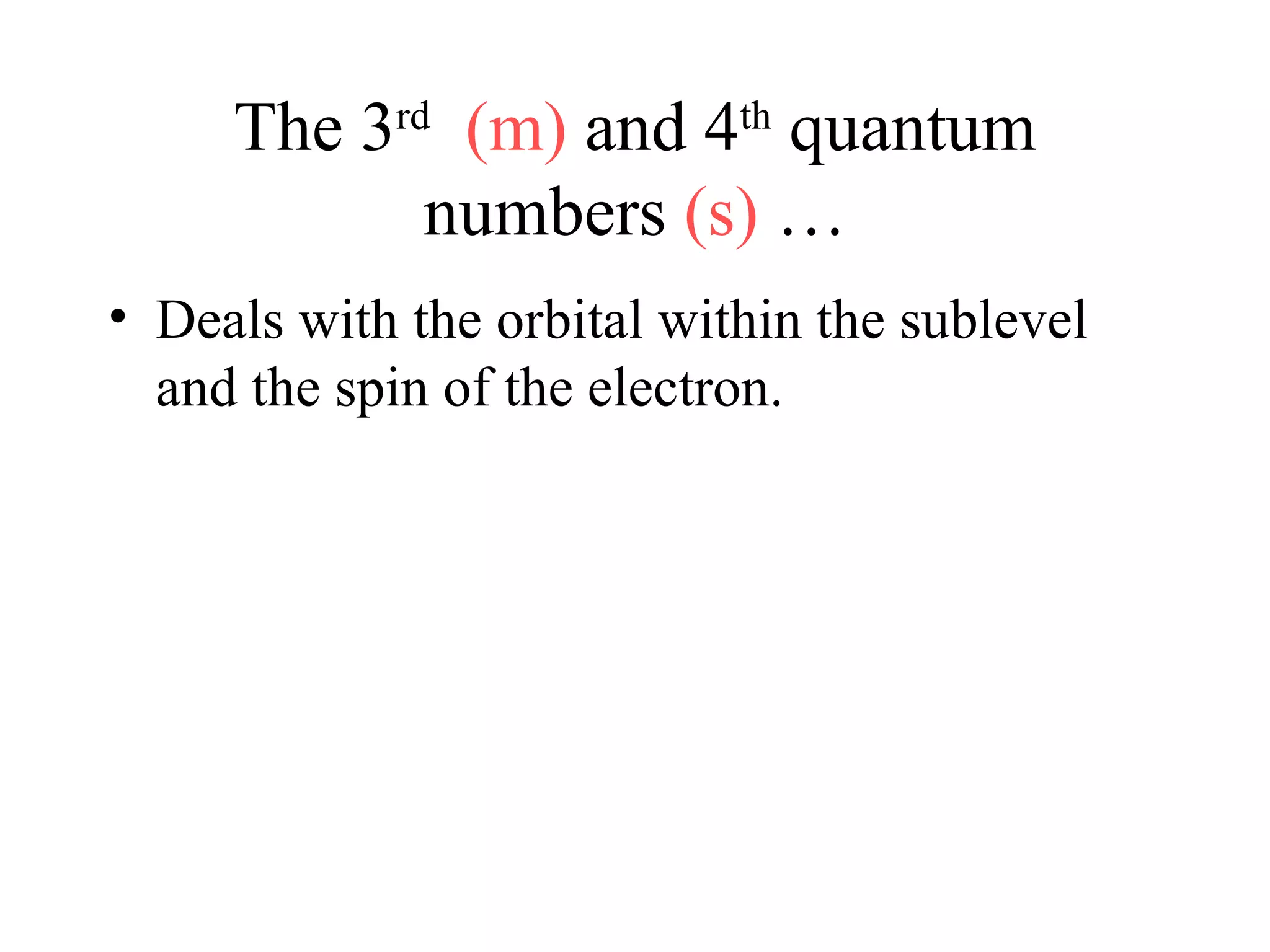 The 3rd
(m) and 4th
quantum
numbers (s) …
• Deals with the orbital within the sublevel
and the spin of the electron.
 