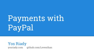 Payments with
PayPal
Yos Riady
yosriady.com github.com/Leventhan
 