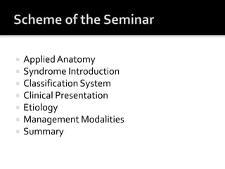  AppliedAnatomy
 Syndrome Introduction
 Classification System
 Clinical Presentation
 Etiology
 Management Modalities
 Summary
 