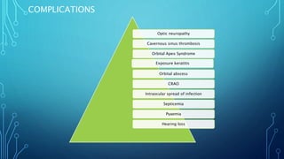 COMPLICATIONS
Optic neuropathy
Cavernous sinus thrombosis
Orbital Apex Syndrome
Exposure keratitis
Orbital abscess
CRAO
Intraocular spread of infection
Septicemia
Pyaemia
Hearing loss
 