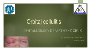 Orbital cellulitis
OPHTALMOLOGY DEPARTMENT, CHUK
BY NIYOMUGABO Clisson, DOC II
09th/04/2022
 