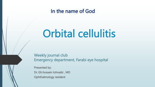 Orbital cellulitis
Presented by:
Dr. Gh.hossein lohrasbi , MD
Ophthalmology resident
In the name of God
Weekly journal club
Emergency department, Farabi eye hospital
 