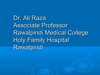 Dr. Ali Raza
Associate Professor
Rawalpindi Medical College
Holy Family Hospital
Rawalpindi
 
