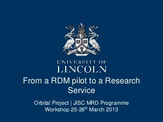 From a RDM pilot to a Research
          Service
  Orbital Project | JISC MRD Programme
      Workshop 25-26th March 2013
 