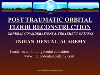POST TRAUMATIC ORBITAL
FLOOR RECONSTRUCTION
GENERAL CONSIDERATIONS & TREATMENT OPTIONS

INDIAN DENTAL ACADEMY
Leader in continuing dental education
www.indiandentalacademy.com

www.indiandentalacademy.com

 