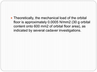  Theoretically, the mechanical load of the orbital
floor is approximately 0.0005 N/mm2 (30 g orbital
content onto 600 mm2 of orbital floor area), as
indicated by several cadaver investigations.
 