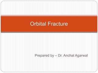 Prepared by – Dr. Anchal Agarwal
Orbital Fracture
 