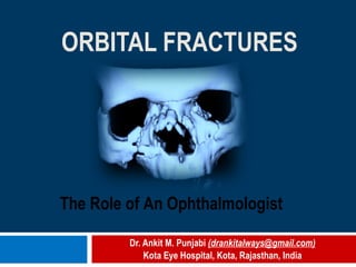 ORBITAL FRACTURES Dr. Ankit M. Punjabi  (drankitalways@gmail.com) Kota Eye Hospital, Kota, Rajasthan, India The Role of An Ophthalmologist 