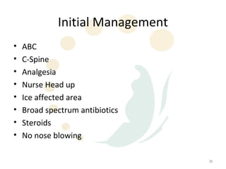 Initial Management
•   ABC
•   C-Spine
•   Analgesia
•   Nurse Head up
•   Ice affected area
•   Broad spectrum antibiotics
•   Steroids
•   No nose blowing

                                  39
 