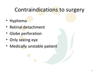 Contraindications to surgery
•   Hyphema
•   Retinal detachment
•   Globe perforation
•   Only seeing eye
•   Medically unstable patient




                                     41
 